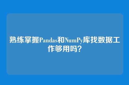 熟练掌握Pandas和NumPy库找数据工作够用吗？
