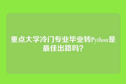重点大学冷门专业毕业转Python是最佳出路吗？