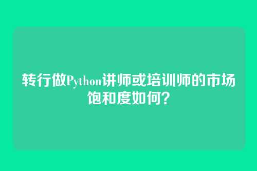 转行做Python讲师或培训师的市场饱和度如何？