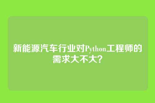 新能源汽车行业对Python工程师的需求大不大？
