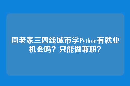 回老家三四线城市学Python有就业机会吗？只能做兼职？
