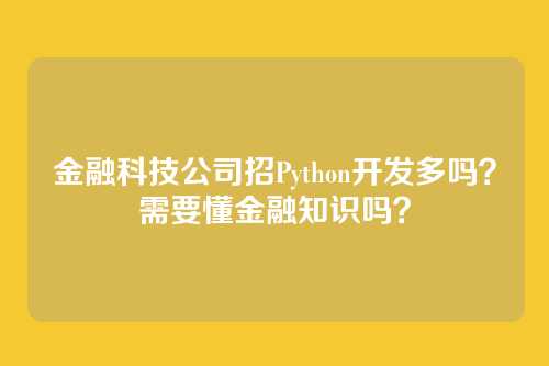 金融科技公司招Python开发多吗？需要懂金融知识吗？