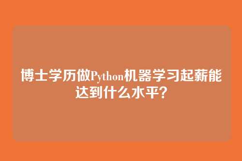 博士学历做Python机器学习起薪能达到什么水平？