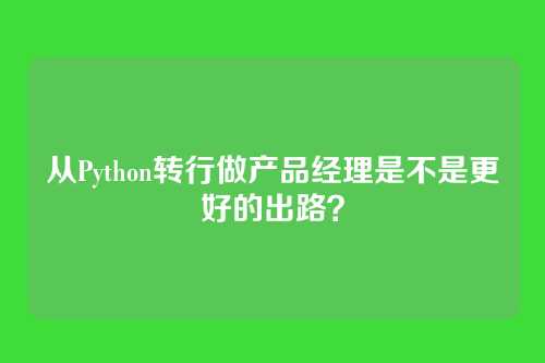 从Python转行做产品经理是不是更好的出路？