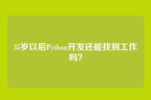 35岁以后Python开发还能找到工作吗？