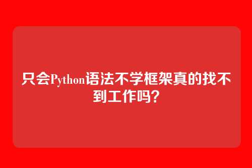 只会Python语法不学框架真的找不到工作吗？