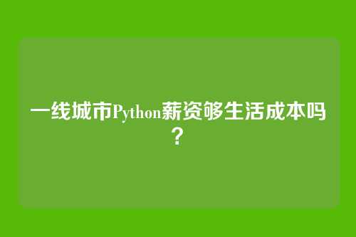 一线城市Python薪资够生活成本吗？
