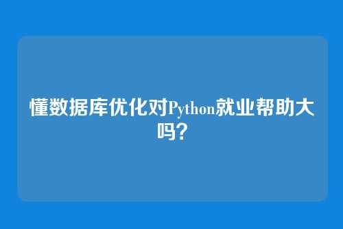 懂数据库优化对Python就业帮助大吗？