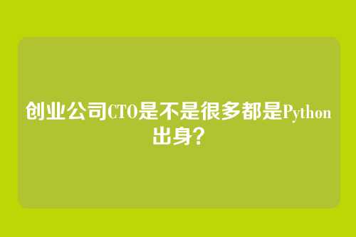 创业公司CTO是不是很多都是Python出身？