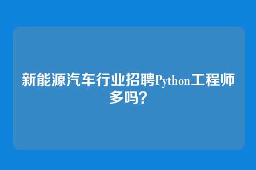 新能源汽车行业招聘Python工程师多吗？