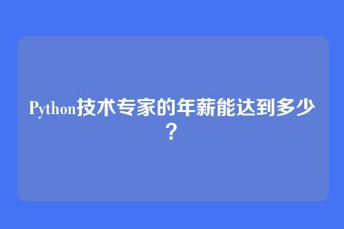 Python技术专家的年薪能达到多少？