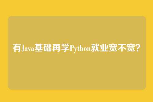 有Java基础再学Python就业宽不宽？