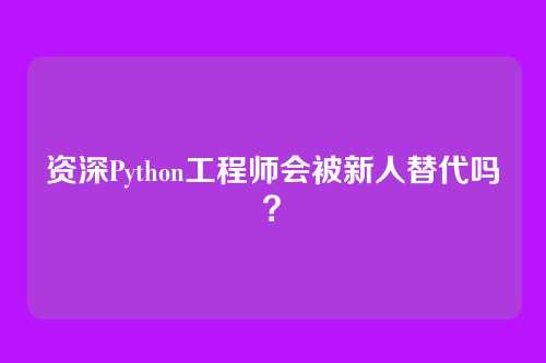 资深Python工程师会被新人替代吗？