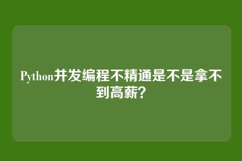 Python并发编程不精通是不是拿不到高薪？