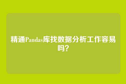 精通Pandas库找数据分析工作容易吗？
