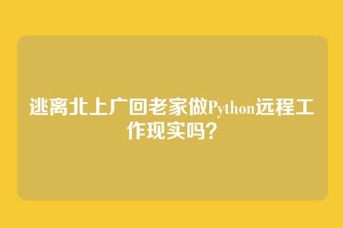 逃离北上广回老家做Python远程工作现实吗？