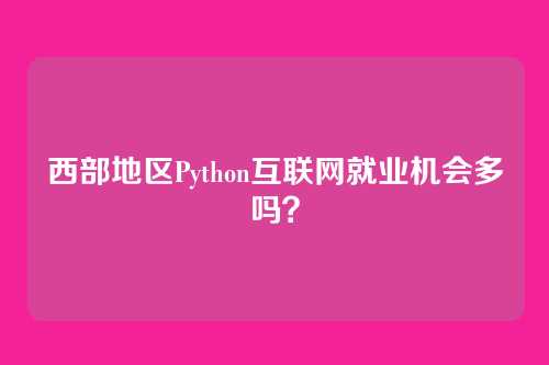 西部地区Python互联网就业机会多吗？