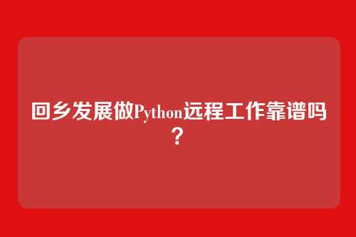 回乡发展做Python远程工作靠谱吗？