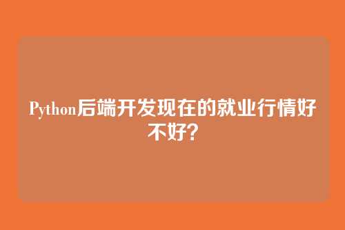 Python后端开发现在的就业行情好不好？