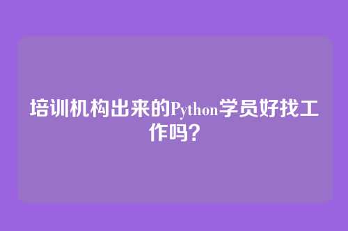 培训机构出来的Python学员好找工作吗？