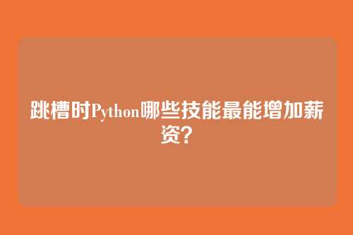跳槽时Python哪些技能最能增加薪资？
