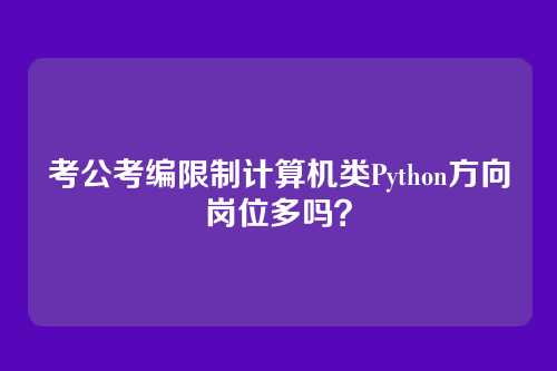 考公考编限制计算机类Python方向岗位多吗？