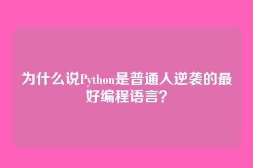 为什么说Python是普通人逆袭的最好编程语言？