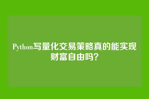 Python写量化交易策略真的能实现财富自由吗？