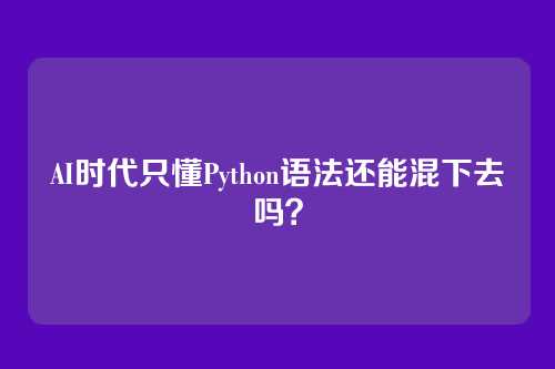 AI时代只懂Python语法还能混下去吗？