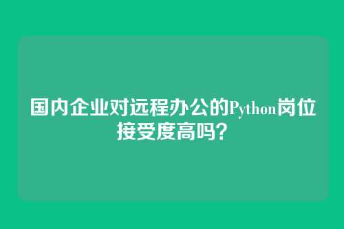 国内企业对远程办公的Python岗位接受度高吗？