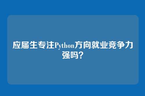 应届生专注Python方向就业竞争力强吗？