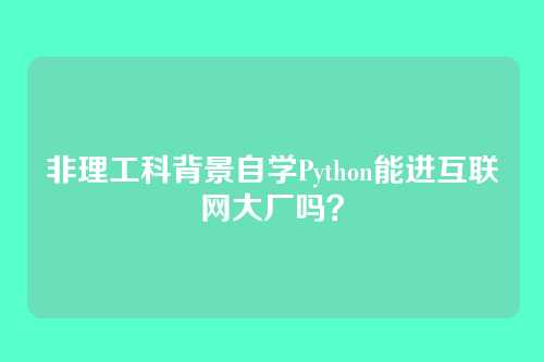 非理工科背景自学Python能进互联网大厂吗？