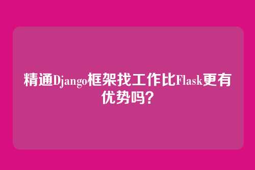 精通Django框架找工作比Flask更有优势吗？