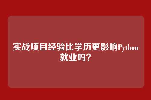 实战项目经验比学历更影响Python就业吗？