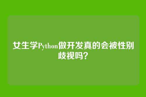 女生学Python做开发真的会被性别歧视吗？