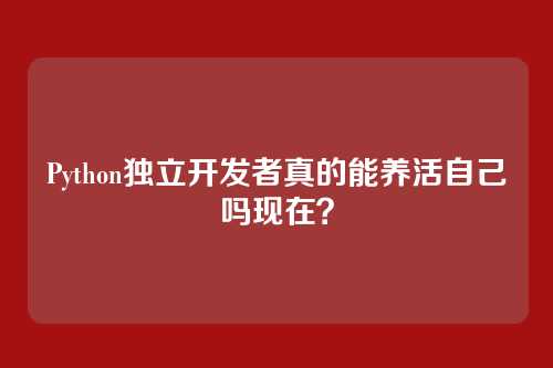 Python独立开发者真的能养活自己吗现在？