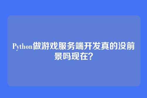 Python做游戏服务端开发真的没前景吗现在？