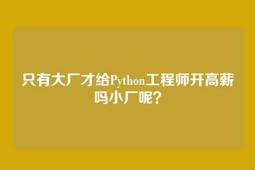只有大厂才给Python工程师开高薪吗小厂呢？