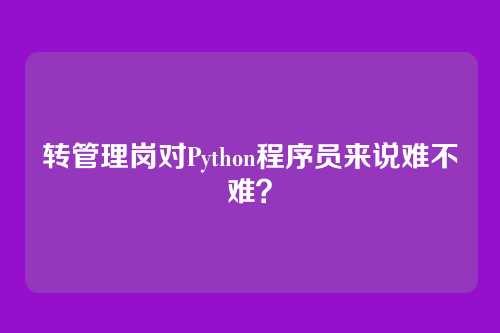 转管理岗对Python程序员来说难不难？
