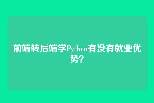 前端转后端学Python有没有就业优势？