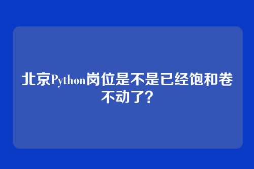北京Python岗位是不是已经饱和卷不动了？