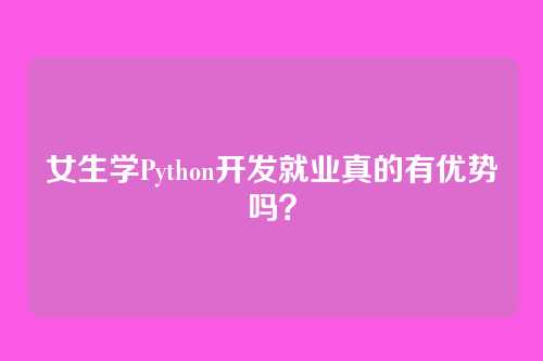 女生学Python开发就业真的有优势吗？