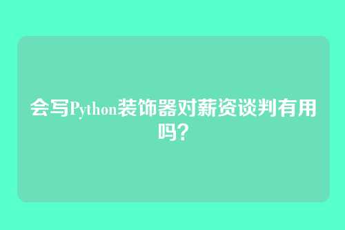 会写Python装饰器对薪资谈判有用吗？