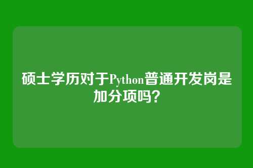 硕士学历对于Python普通开发岗是加分项吗？