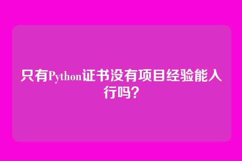 只有Python证书没有项目经验能入行吗？