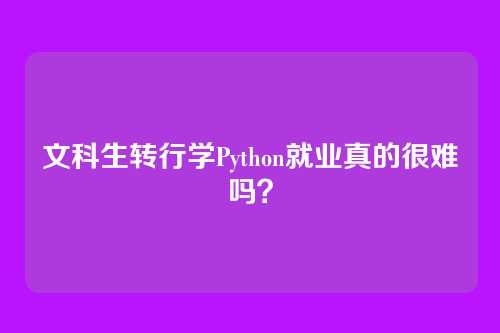 文科生转行学Python就业真的很难吗？