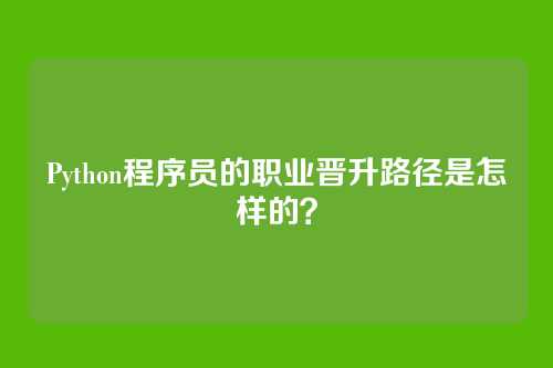 Python程序员的职业晋升路径是怎样的？