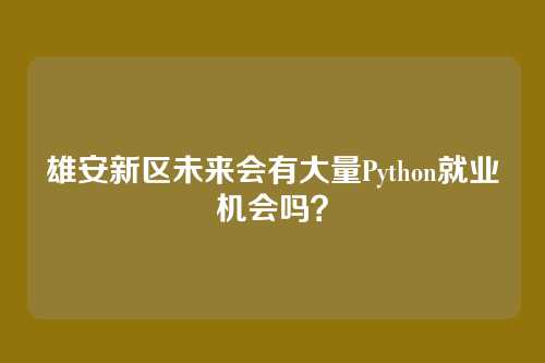 雄安新区未来会有大量Python就业机会吗？
