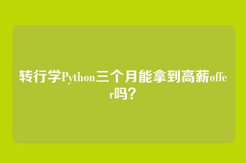 转行学Python三个月能拿到高薪offer吗？