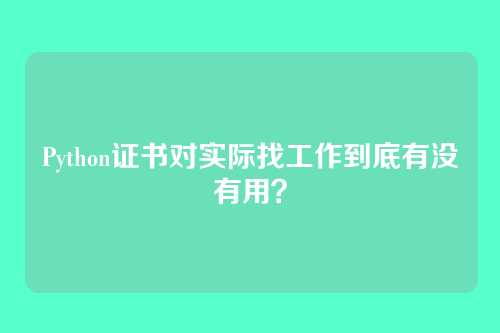 Python证书对实际找工作到底有没有用？